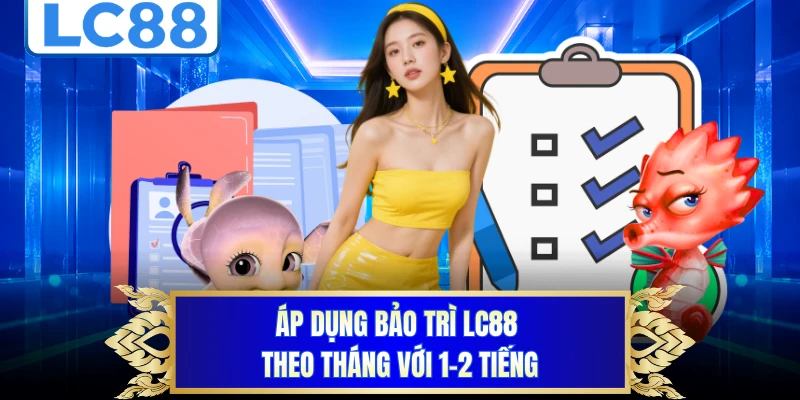 Áp dụng bảo trì LC88 theo tháng với 1-2 tiếng