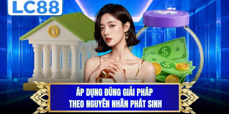 Áp dụng đúng giải pháp theo nguyên nhân phát sinh