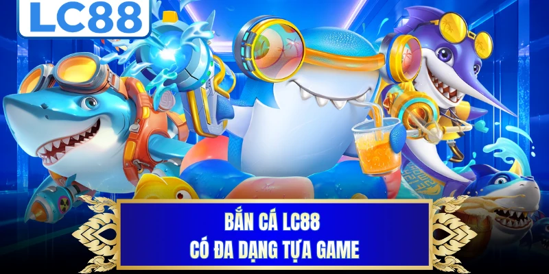 Bắn cá LC88 có đa dạng tựa game