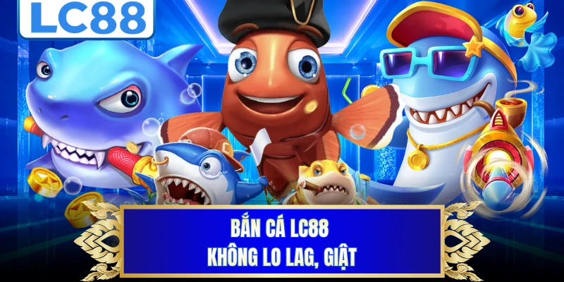 Bắn cá LC88 không lo lag, giật
