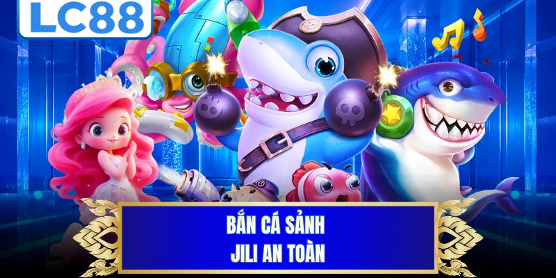 Bắn cá sảnh Jili an toàn