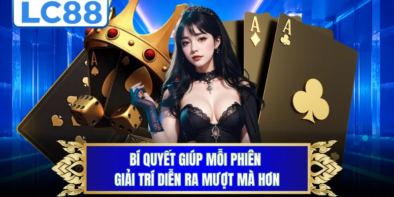 Bí quyết giúp mỗi phiên giải trí diễn ra mượt mà hơn