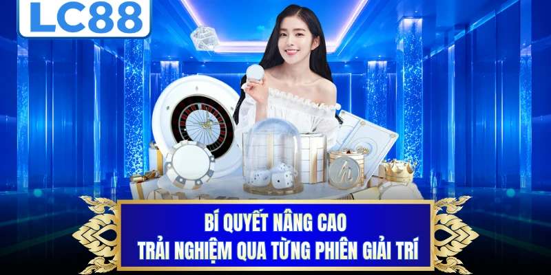 Bí quyết nâng cao trải nghiệm qua từng phiên giải trí