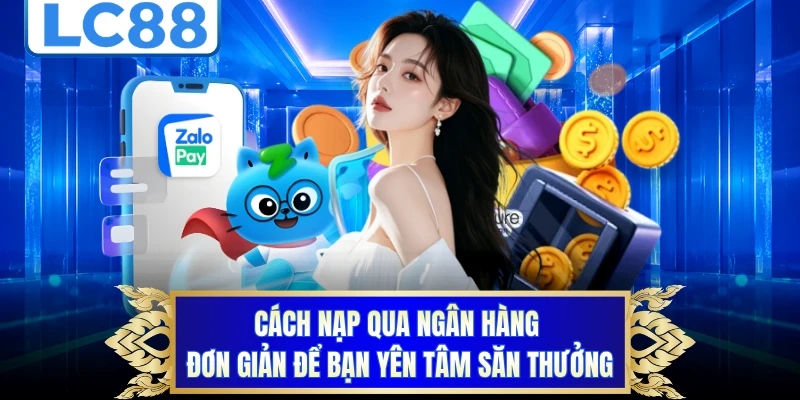 Cách nạp qua ngân hàng đơn giản để bạn yên tâm săn thưởng