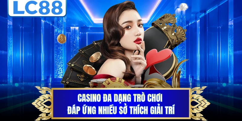 Casino đa dạng trò chơi đáp ứng nhiều sở thích giải trí