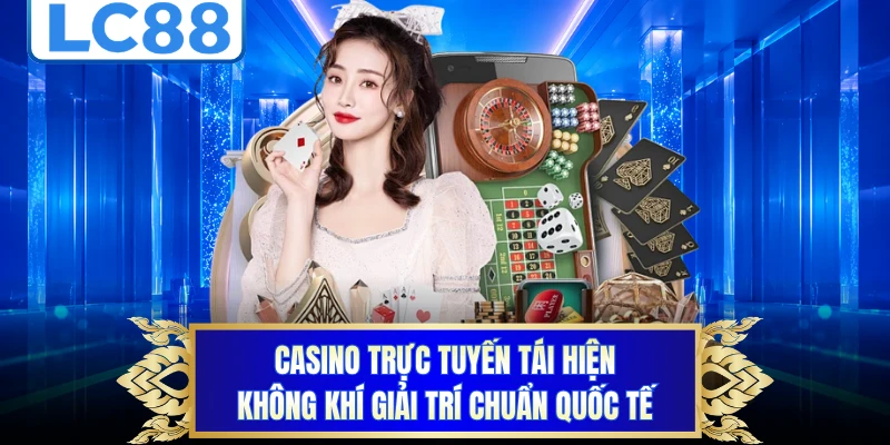 Casino trực tuyến tái hiện không khí giải trí chuẩn quốc tế
