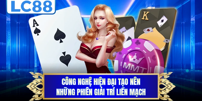 Công nghệ hiện đại tạo nên những phiên giải trí liền mạch