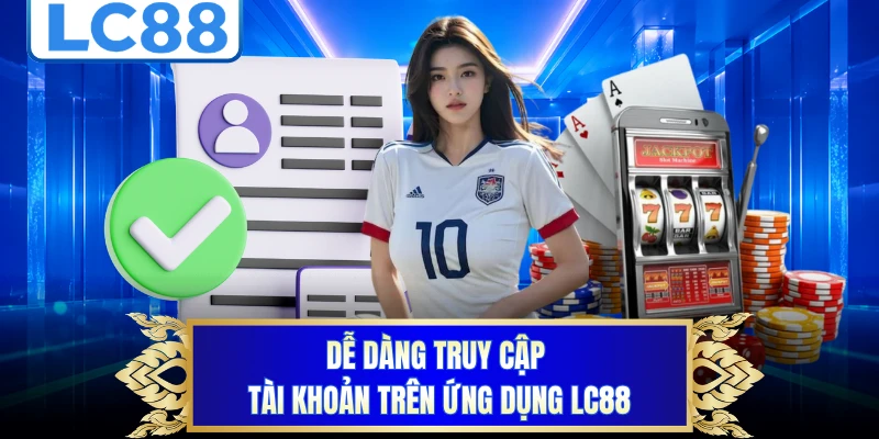 Dễ dàng truy cập tài khoản trên ứng dụng LC88