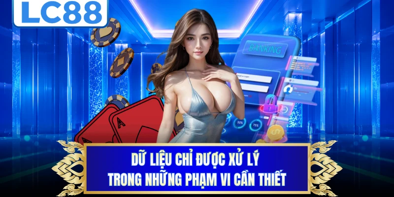 Dữ liệu chỉ được xử lý trong những phạm vi cần thiết