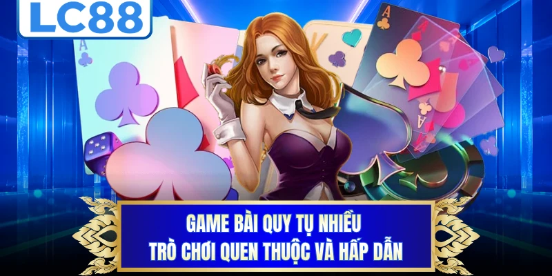 Game bài quy tụ nhiều trò chơi quen thuộc và hấp dẫn