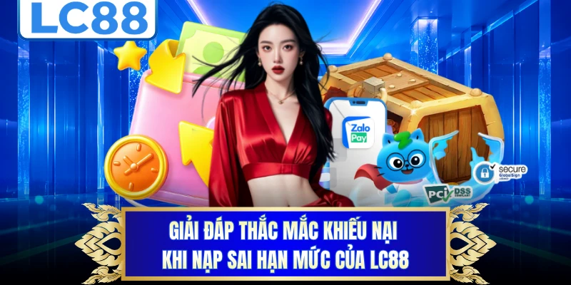 Giải đáp thắc mắc khiếu nại khi nạp sai hạn mức của LC88