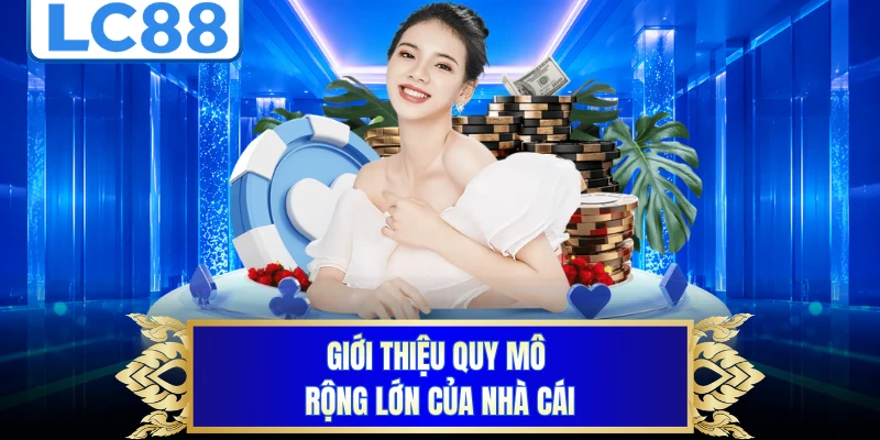 Giới thiệu quy mô rộng lớn của nhà cái