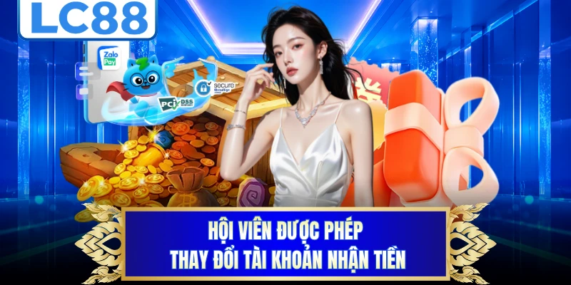 Hội viên được phép thay đổi tài khoản nhận tiền