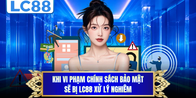 Khi vi phạm chính sách bảo mật sẽ bị LC88 xử lý nghiêm