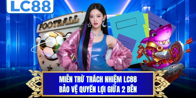 Miễn trừ trách nhiệm LC88 xác định rõ nghĩa vụ hai bên