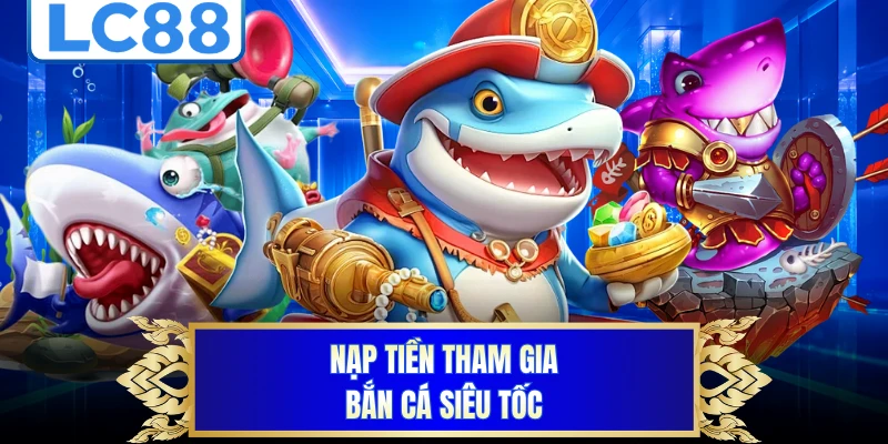 Nạp tiền tham gia bắn cá siêu tốc
