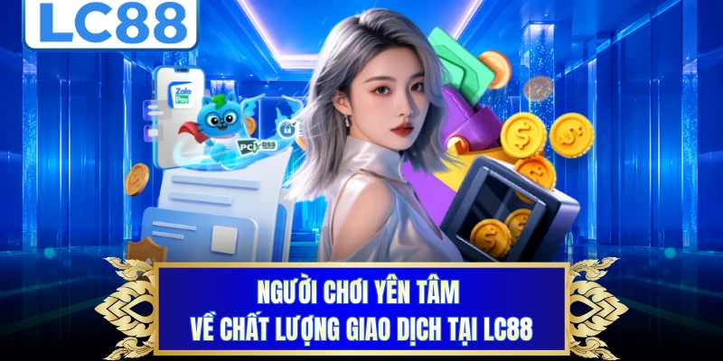 Người chơi yên tâm về chất lượng giao dịch tại LC88