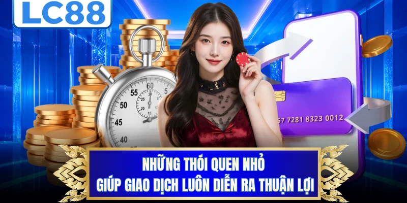 Những thói quen nhỏ giúp giao dịch luôn diễn ra thuận lợi