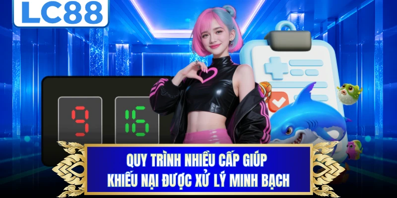 Quy trình nhiều cấp giúp khiếu nại được xử lý minh bạch