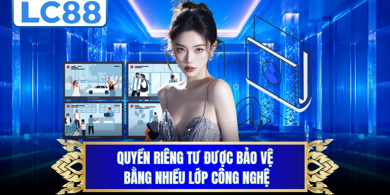 Quyền riêng tư được bảo vệ bằng nhiều lớp công nghệ