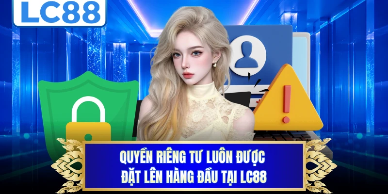 Quyền riêng tư luôn được đặt lên hàng đầu tại LC88