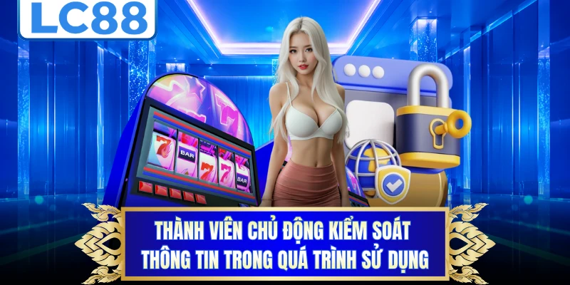 Thành viên chủ động kiểm soát thông tin trong quá trình sử dụng