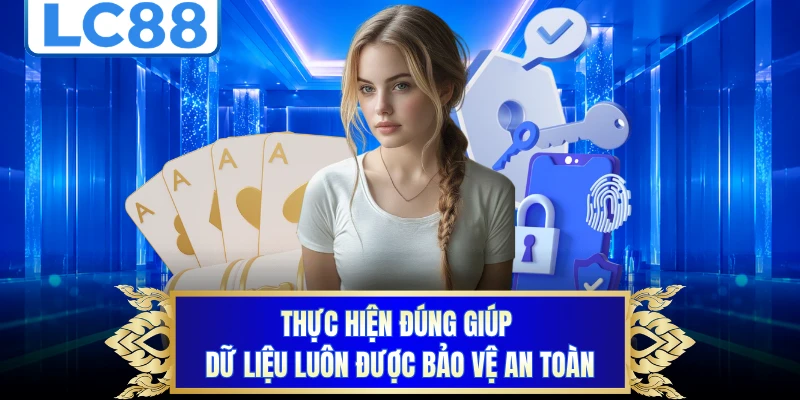 Thực hiện đúng giúp dữ liệu luôn được bảo vệ an toàn