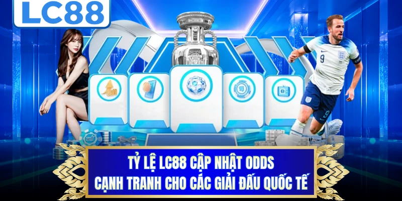 Tỷ lệ LC88 cập nhật odds cạnh tranh cho các giải đấu quốc tế