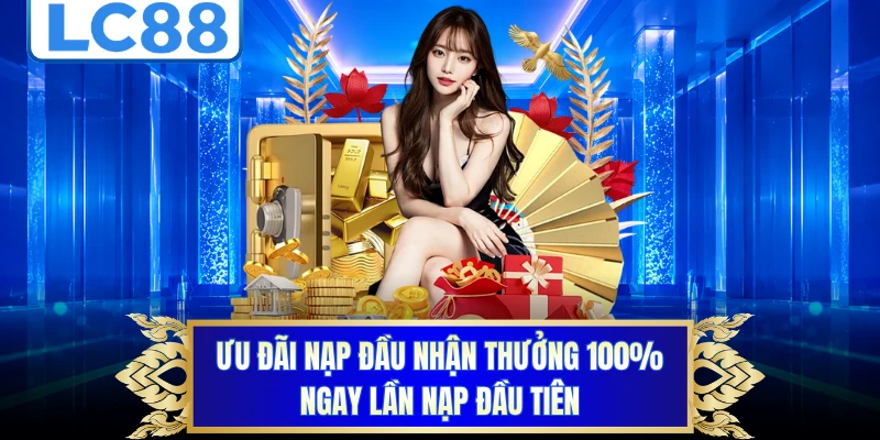Ưu đãi nạp đầu nhận thưởng 100% ngay lần nạp đầu tiên